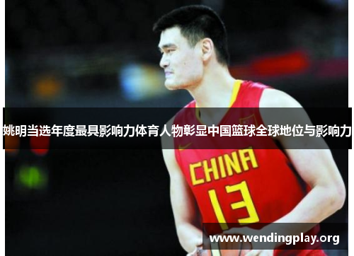 姚明当选年度最具影响力体育人物彰显中国篮球全球地位与影响力 姚明当选年度最具影响力体育人物彰显中国篮球全球地位与影响力