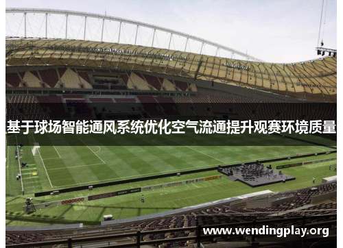 基于球场智能通风系统优化空气流通提升观赛环境质量 基于球场智能通风系统优化空气流通提升观赛环境质量