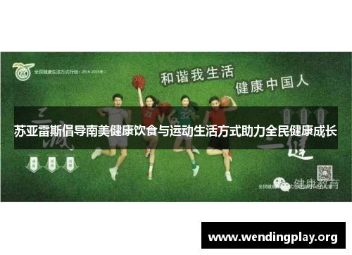 苏亚雷斯倡导南美健康饮食与运动生活方式助力全民健康成长 苏亚雷斯倡导南美健康饮食与运动生活方式助力全民健康成长