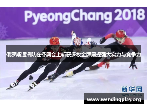 俄罗斯速滑队在冬奥会上斩获多枚金牌展现强大实力与竞争力 俄罗斯速滑队在冬奥会上斩获多枚金牌展现强大实力与竞争力