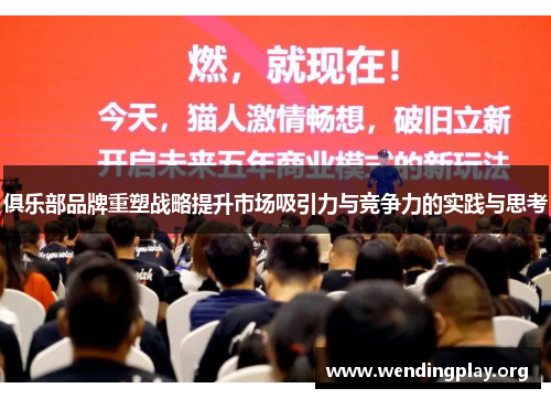 俱乐部品牌重塑战略提升市场吸引力与竞争力的实践与思考 俱乐部品牌重塑战略提升市场吸引力与竞争力的实践与思考