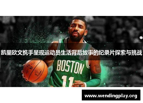 凯里欧文携手呈现运动员生活背后故事的纪录片探索与挑战 凯里欧文携手呈现运动员生活背后故事的纪录片探索与挑战