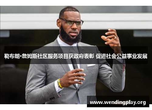 勒布朗·詹姆斯社区服务项目获政府表彰 促进社会公益事业发展 勒布朗·詹姆斯社区服务项目获政府表彰 促进社会公益事业发展