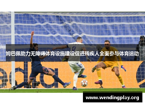 姆巴佩助力无障碍体育设施建设促进残疾人全面参与体育运动 姆巴佩助力无障碍体育设施建设促进残疾人全面参与体育运动