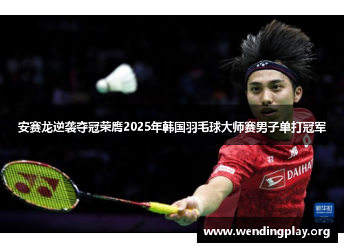 安赛龙逆袭夺冠荣膺2025年韩国羽毛球大师赛男子单打冠军 安赛龙逆袭夺冠荣膺2025年韩国羽毛球大师赛男子单打冠军