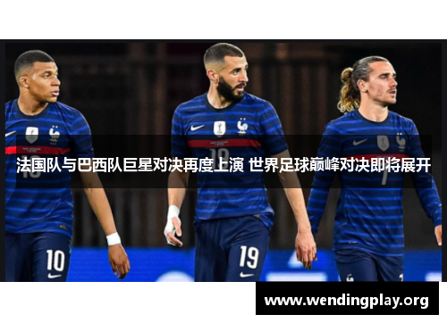 法国队与巴西队巨星对决再度上演 世界足球巅峰对决即将展开 法国队与巴西队巨星对决再度上演 世界足球巅峰对决即将展开