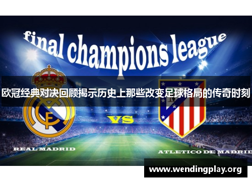 欧冠经典对决回顾揭示历史上那些改变足球格局的传奇时刻 欧冠经典对决回顾揭示历史上那些改变足球格局的传奇时刻
