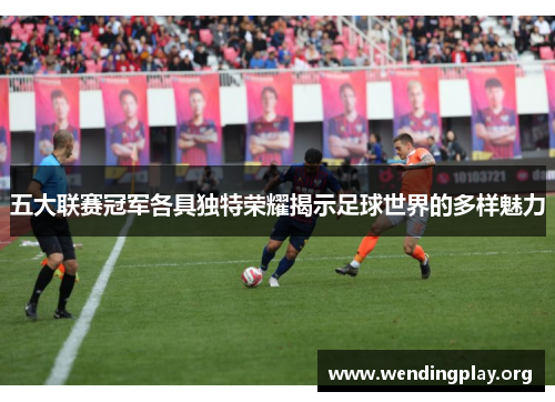 五大联赛冠军各具独特荣耀揭示足球世界的多样魅力 五大联赛冠军各具独特荣耀揭示足球世界的多样魅力