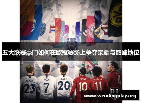 五大联赛豪门如何在欧冠赛场上争夺荣耀与巅峰地位