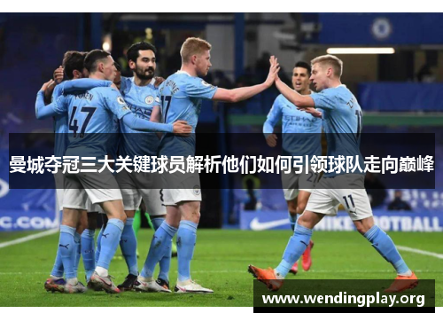 曼城夺冠三大关键球员解析他们如何引领球队走向巅峰 曼城夺冠三大关键球员解析他们如何引领球队走向巅峰