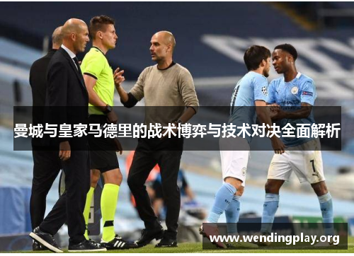 曼城与皇家马德里的战术博弈与技术对决全面解析 曼城与皇家马德里的战术博弈与技术对决全面解析