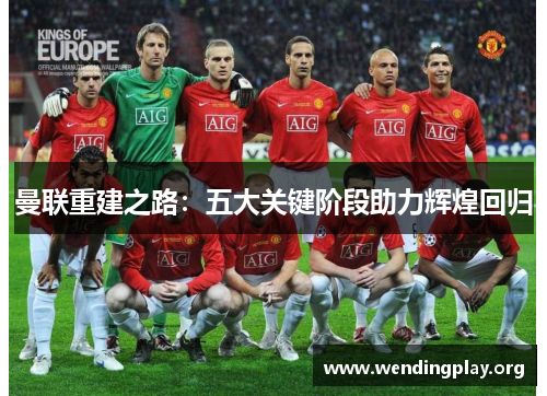 曼联重建之路:五大关键阶段助力辉煌回归 曼联重建之路:五大关键阶段助力辉煌回归