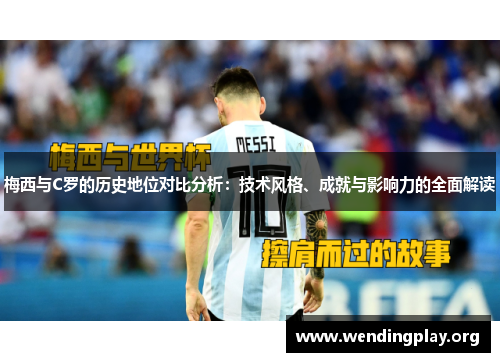 梅西与C罗的历史地位对比分析:技术风格、成就与影响力的全面解读 梅西与C罗的历史地位对比分析:技术风格、成就与影响力的全面解读