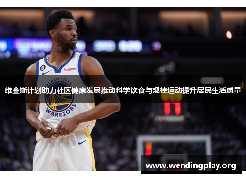 维金斯计划助力社区健康发展推动科学饮食与规律运动提升居民生活质量 维金斯计划助力社区健康发展推动科学饮食与规律运动提升居民生活质量