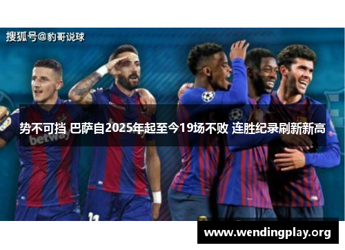 势不可挡 巴萨自2025年起至今19场不败 连胜纪录刷新新高 势不可挡 巴萨自2025年起至今19场不败 连胜纪录刷新新高