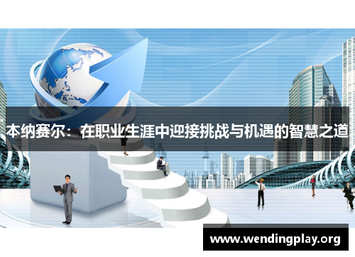 本纳赛尔:在职业生涯中迎接挑战与机遇的智慧之道 本纳赛尔:在职业生涯中迎接挑战与机遇的智慧之道