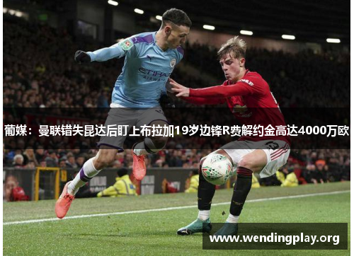 葡媒:曼联错失昆达后盯上布拉加19岁边锋R费解约金高达4000万欧 葡媒:曼联错失昆达后盯上布拉加19岁边锋R费解约金高达4000万欧