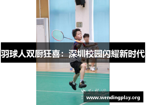 羽球人双厨狂喜:深圳校园闪耀新时代 羽球人双厨狂喜:深圳校园闪耀新时代