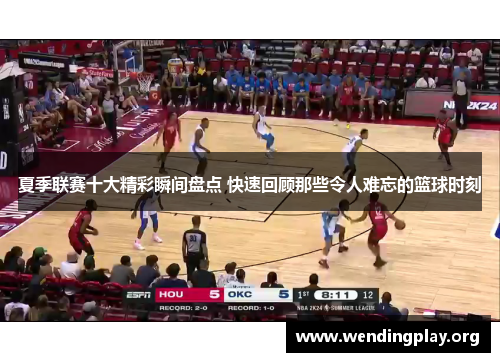 夏季联赛十大精彩瞬间盘点 快速回顾那些令人难忘的篮球时刻 夏季联赛十大精彩瞬间盘点 快速回顾那些令人难忘的篮球时刻