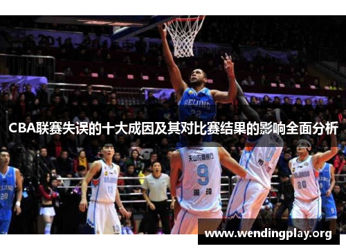 CBA联赛失误的十大成因及其对比赛结果的影响全面分析 CBA联赛失误的十大成因及其对比赛结果的影响全面分析