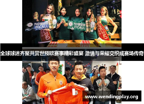 全球球迷齐聚共赏世预欧赛事精彩盛宴 激情与荣耀交织成赛场传奇 全球球迷齐聚共赏世预欧赛事精彩盛宴 激情与荣耀交织成赛场传奇