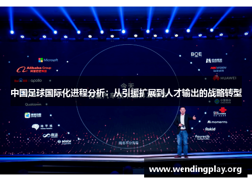 中国足球国际化进程分析:从引援扩展到人才输出的战略转型 中国足球国际化进程分析:从引援扩展到人才输出的战略转型