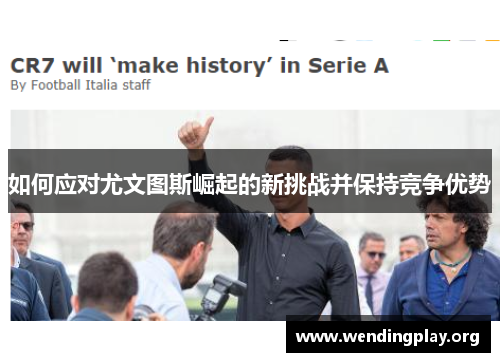 如何应对尤文图斯崛起的新挑战并保持竞争优势 如何应对尤文图斯崛起的新挑战并保持竞争优势