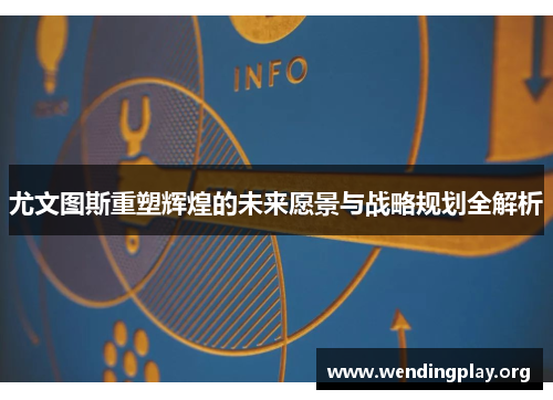 尤文图斯重塑辉煌的未来愿景与战略规划全解析 尤文图斯重塑辉煌的未来愿景与战略规划全解析
