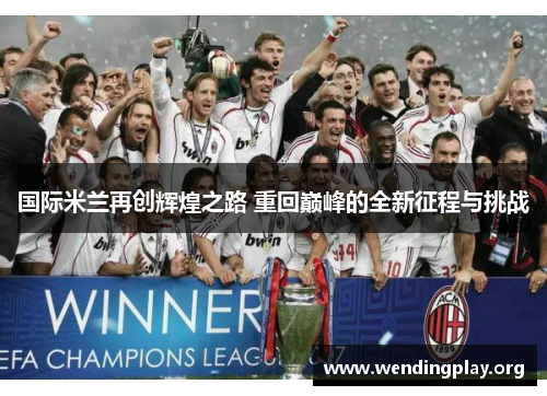 国际米兰再创辉煌之路 重回巅峰的全新征程与挑战 国际米兰再创辉煌之路 重回巅峰的全新征程与挑战