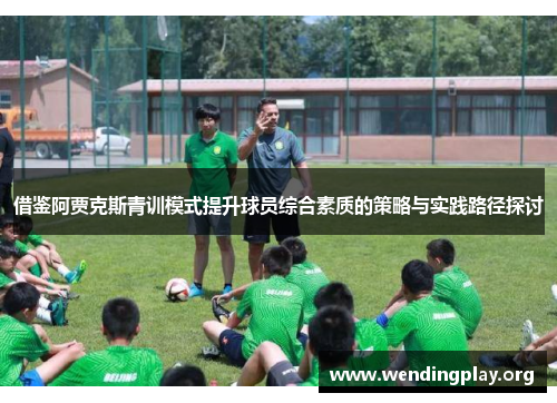 借鉴阿贾克斯青训模式提升球员综合素质的策略与实践路径探讨 借鉴阿贾克斯青训模式提升球员综合素质的策略与实践路径探讨