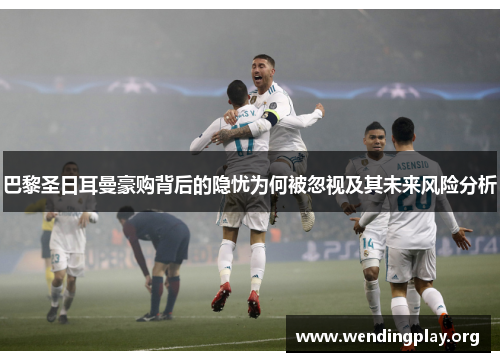 巴黎圣日耳曼豪购背后的隐忧为何被忽视及其未来风险分析