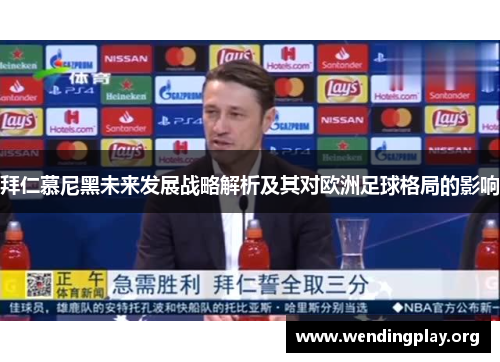 拜仁慕尼黑未来发展战略解析及其对欧洲足球格局的影响 拜仁慕尼黑未来发展战略解析及其对欧洲足球格局的影响