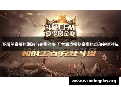 亚精英赛聚焦海港与光州对决 五大看点揭秘赛事焦点和关键对抗 亚精英赛聚焦海港与光州对决 五大看点揭秘赛事焦点和关键对抗