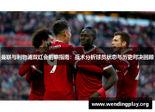 曼联与利物浦双红会前瞻指南:战术分析球员状态与历史对决回顾 曼联与利物浦双红会前瞻指南:战术分析球员状态与历史对决回顾