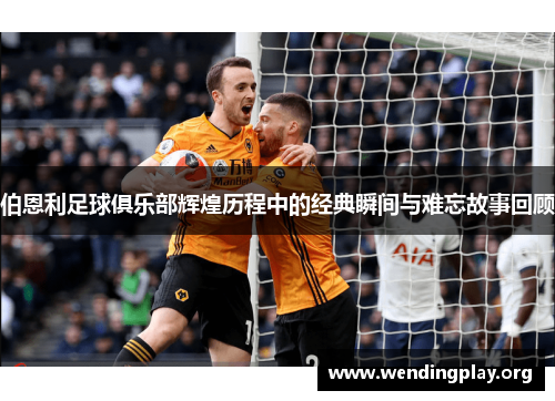 伯恩利足球俱乐部辉煌历程中的经典瞬间与难忘故事回顾 伯恩利足球俱乐部辉煌历程中的经典瞬间与难忘故事回顾