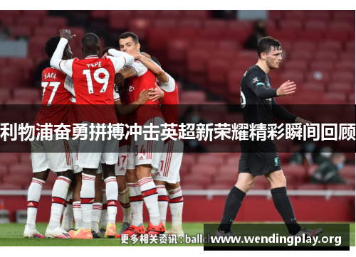 利物浦奋勇拼搏冲击英超新荣耀精彩瞬间回顾 利物浦奋勇拼搏冲击英超新荣耀精彩瞬间回顾