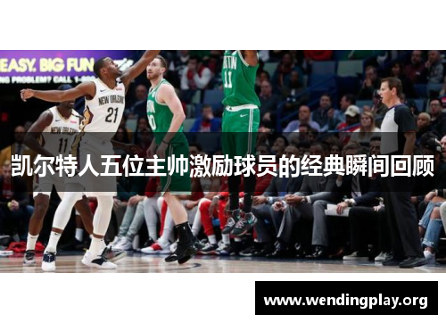 凯尔特人五位主帅激励球员的经典瞬间回顾 凯尔特人五位主帅激励球员的经典瞬间回顾