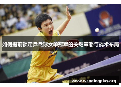 如何提前锁定乒乓球女单冠军的关键策略与战术布局
