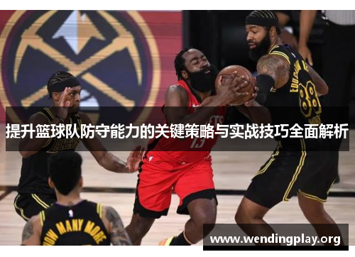 提升篮球队防守能力的关键策略与实战技巧全面解析 提升篮球队防守能力的关键策略与实战技巧全面解析