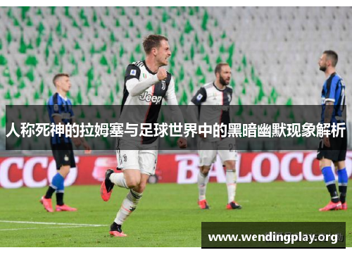 人称死神的拉姆塞与足球世界中的黑暗幽默现象解析 人称死神的拉姆塞与足球世界中的黑暗幽默现象解析