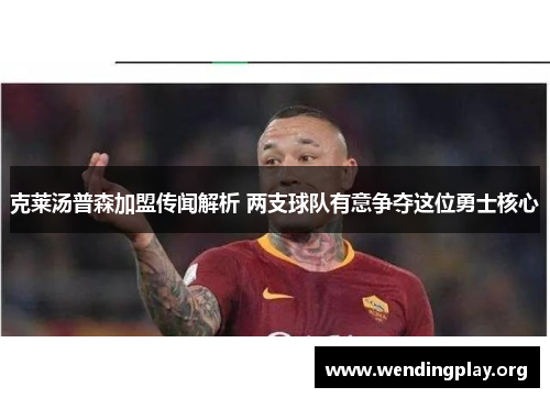 克莱汤普森加盟传闻解析 两支球队有意争夺这位勇士核心 克莱汤普森加盟传闻解析 两支球队有意争夺这位勇士核心