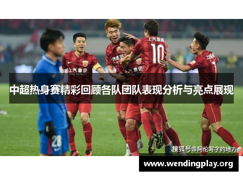 中超热身赛精彩回顾各队团队表现分析与亮点展现 中超热身赛精彩回顾各队团队表现分析与亮点展现