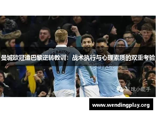 曼城欧冠遭巴黎逆转教训:战术执行与心理素质的双重考验 曼城欧冠遭巴黎逆转教训:战术执行与心理素质的双重考验