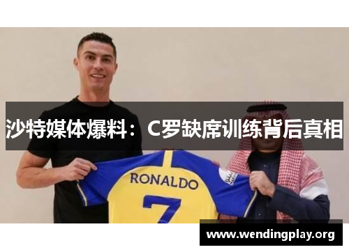 沙特媒体爆料:C罗缺席训练背后真相 沙特媒体爆料:C罗缺席训练背后真相