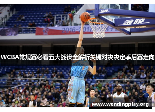 WCBA常规赛必看五大战役全解析关键对决决定季后赛走向 WCBA常规赛必看五大战役全解析关键对决决定季后赛走向