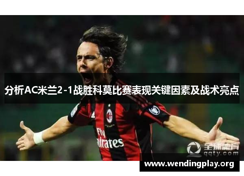 分析AC米兰2-1战胜科莫比赛表现关键因素及战术亮点 分析AC米兰2-1战胜科莫比赛表现关键因素及战术亮点