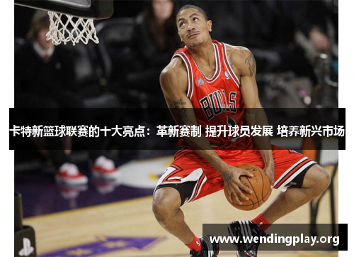 卡特新篮球联赛的十大亮点:革新赛制 提升球员发展 培养新兴市场 卡特新篮球联赛的十大亮点:革新赛制 提升球员发展 培养新兴市场