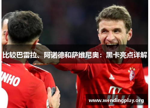 比较巴雷拉、阿诺德和萨维尼奥:黑卡亮点详解 比较巴雷拉、阿诺德和萨维尼奥:黑卡亮点详解