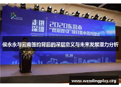 侯永永与云南签约背后的深层意义与未来发展潜力分析 侯永永与云南签约背后的深层意义与未来发展潜力分析