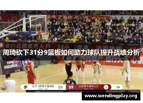 周琦砍下31分9篮板如何助力球队提升战绩分析 周琦砍下31分9篮板如何助力球队提升战绩分析